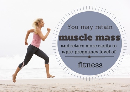 You may retain muscle mass and return more easily to a pre-pregnancy level of fitness